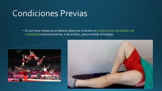 • En primera instancia se deberá observar si existe un problema de movilidad o de
estabilidad exclusivamente, o de ambos, para orientar el trabajo.
 