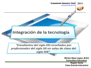 Tratamiento Intensivo Total         2011
           www.operacionexito.com




                Miriam Báez López, M.Ed.
                 Consultora Educativa
                      Región Norte
                Casa Grande Interactive
 