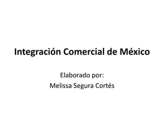 Integración Comercial de México

          Elaborado por:
        Melissa Segura Cortés
 