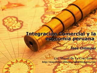 Integración Comercial y la
       economía peruana
                            José Chlimper


              Lic. Magali De La Cruz Gómez
     http://magalidgrealidadnacional.blogspot.com/


                                          1
 