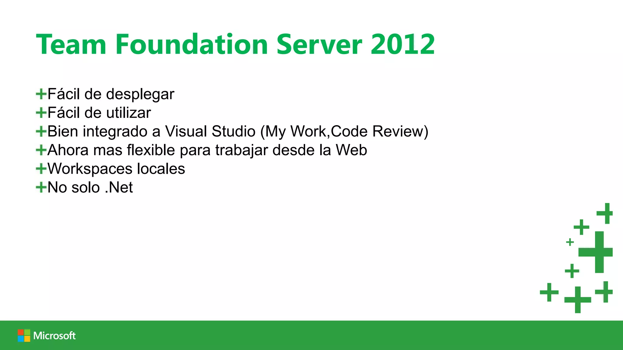 Team Foundation Server 2012
Fácil de desplegar
Fácil de utilizar
Bien integrado a Visual Studio (My Work,Code Review)
Ahora mas flexible para trabajar desde la Web
Workspaces locales
No solo .Net
 