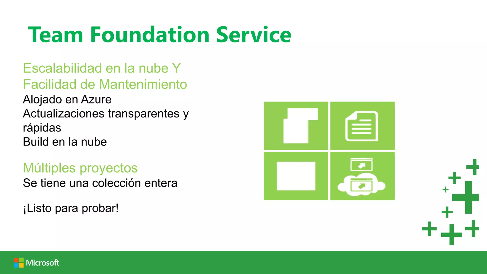 Team Foundation Service
Escalabilidad en la nube Y
Facilidad de Mantenimiento
Alojado en Azure
Actualizaciones transparentes y
rápidas
Build en la nube

Múltiples proyectos
Se tiene una colección entera

¡Listo para probar!
 
