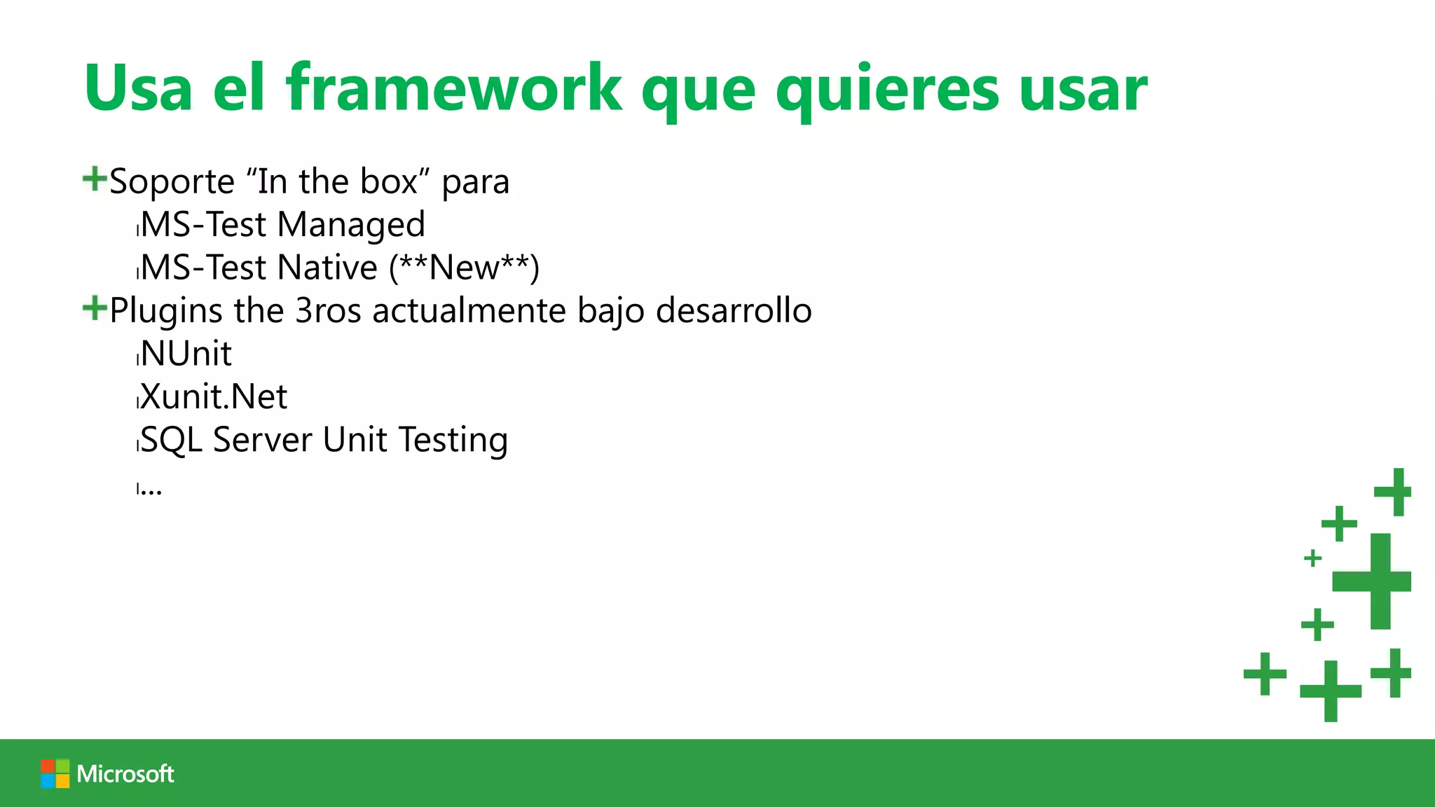 Usa el framework que quieres usar
Soporte “In the box” para
  lMS-Test Managed

  lMS-Test Native (**New**)

Plugins the 3ros actualmente bajo desarrollo
  lNUnit

  lXunit.Net

  lSQL Server Unit Testing

  l...
 