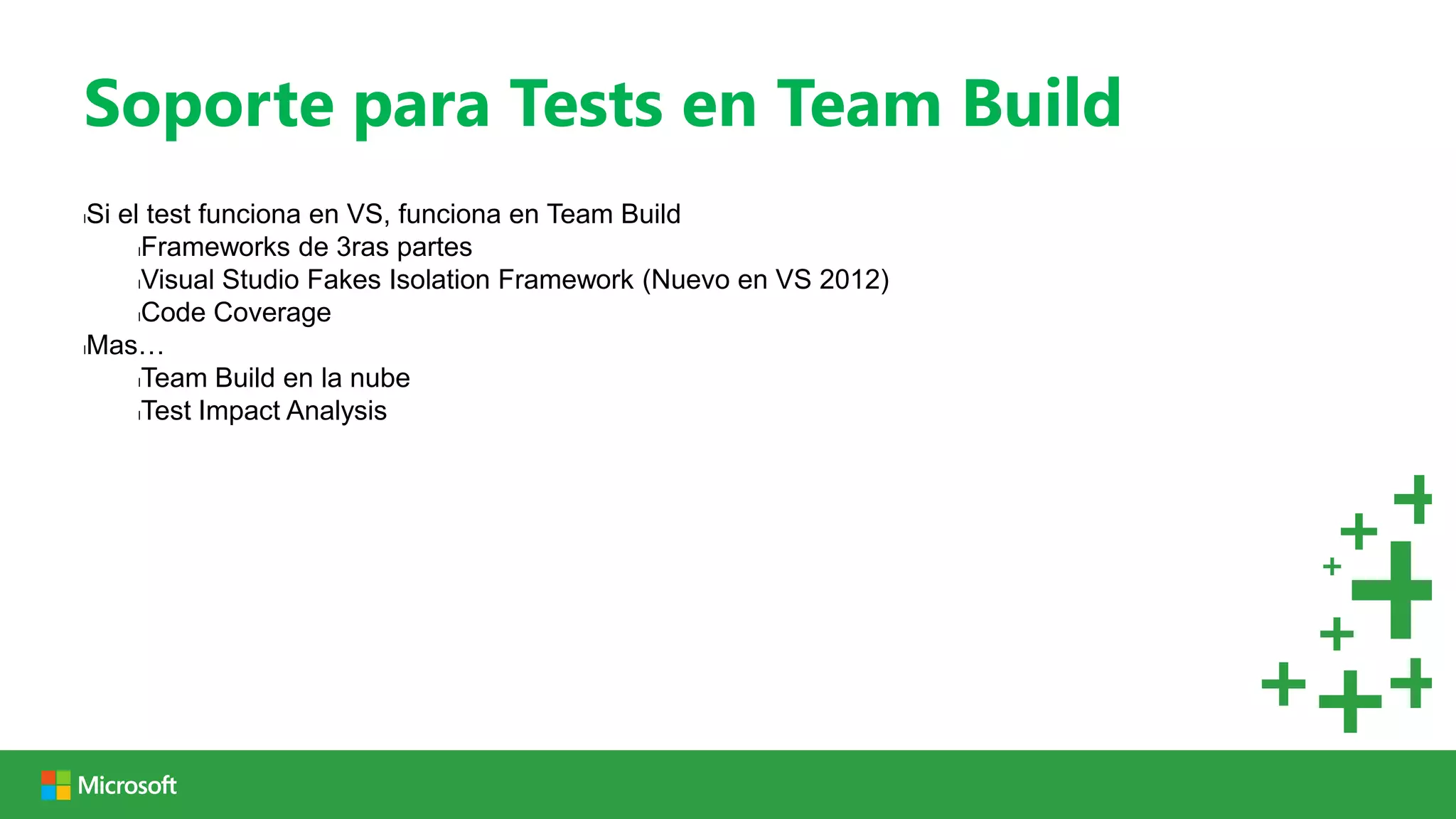 Soporte para Tests en Team Build
lSi el test funciona en VS, funciona en Team Build
      lFrameworks de 3ras partes

      lVisual Studio Fakes Isolation Framework (Nuevo en VS 2012)

      lCode Coverage

lMas…

      lTeam Build en la nube

      lTest Impact Analysis
 