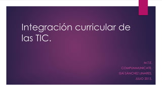 Integración curricular de
las TIC.
M.T.E.
COMPUMMUNICATE.
ISAÍ SÁNCHEZ LINARES.
JULIO 2015.
 