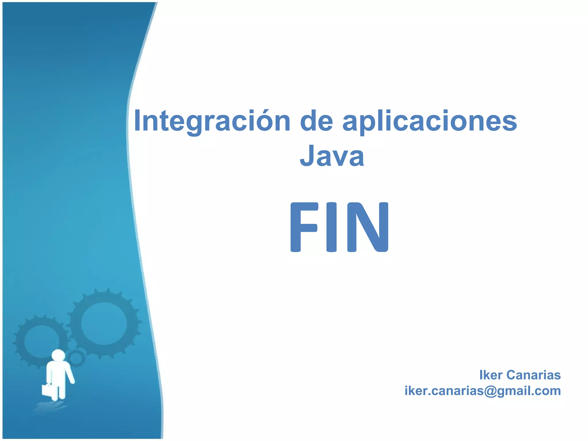 Integración de aplicaciones
            Java

          FIN
                               Iker Canarias
                   iker.canarias@gmail.com
 