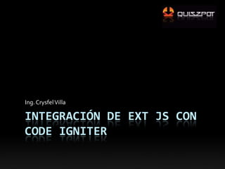 Integración de Ext JS con CodeIgniter Ing. Crysfel Villa 
