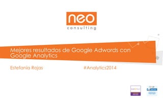 Mejores resultados de Google Adwords con
Google Analytics
Estefanía Rojas #Analytics2014
 