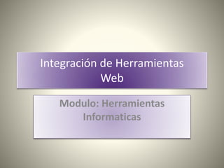 Integración de Herramientas
Web
Modulo: Herramientas
Informaticas
 