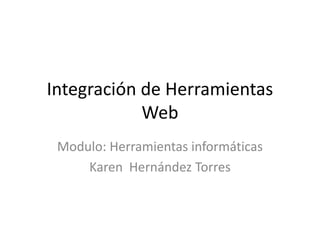 Integración de Herramientas
Web
Modulo: Herramientas informáticas
Karen Hernández Torres
 