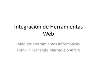 Integración de Herramientas
Web
Módulo: Herramientas Informáticas
Franklin Fernando Marmolejo Alfaro
 