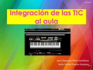 Integración de las TIC
       al aula




              April Deyanira Pérez Santillana
               Karla Cecilia Puente Hinojosa
 