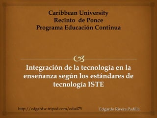 Edgardo Rivera Padilla Caribbean University Recinto  de Ponce Programa Educación Continua http://edgardw.tripod.com/edu475 