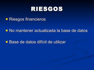RIESGOS Riesgos financieros No mantener actualizada la base de datos Base de datos difícil de utilizar 