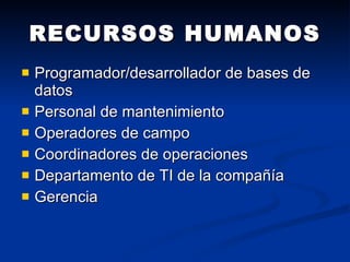 RECURSOS HUMANOS Programador/desarrollador de bases de datos  Personal de mantenimiento Operadores de campo Coordinadores de operaciones Departamento de TI de la compañía Gerencia 