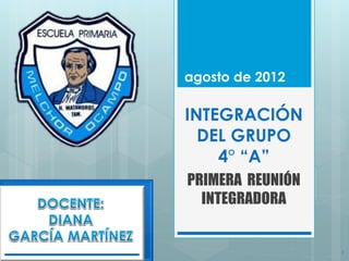 agosto de 2012

INTEGRACIÓN
  DEL GRUPO
    4° “A”
PRIMERA REUNIÓN
  INTEGRADORA


                  1
 