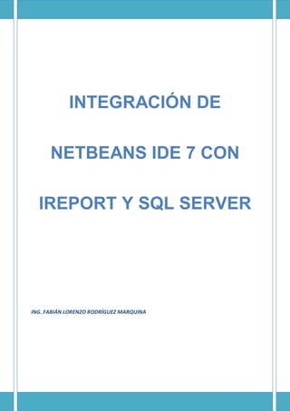 INTEGRACIÓN DE
NETBEANS IDE 7 CON
IREPORT Y SQL SERVER
ING. FABIÁN LORENZO RODRÍGUEZ MARQUINA
 