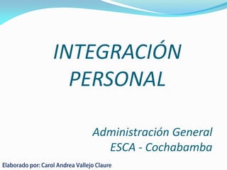 INTEGRACIÓN PERSONAL 
Administración General 
ESCA - Cochabamba  