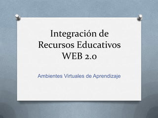 Integración de
Recursos Educativos
WEB 2.0
Ambientes Virtuales de Aprendizaje
 
