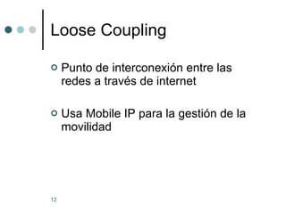 Loose Coupling Punto de interconexión entre las redes a través de internet Usa Mobile IP para la gestión de la movilidad 