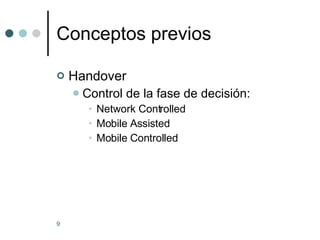Conceptos previos Handover Control de la fase de decisión: Network Controlled Mobile Assisted Mobile Controlled 