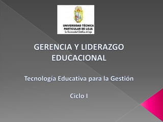 GERENCIA Y LIDERAZGO EDUCACIONAL Tecnología Educativa para la Gestión Ciclo I 