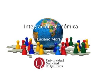 Integración Económica 
Luciano Mora 
 