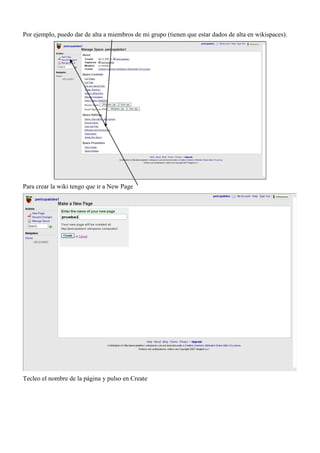 Por ejemplo, puedo dar de alta a miembros de mi grupo (tienen que estar dados de alta en wikispaces).




Para crear la wiki tengo que ir a New Page




Tecleo el nombre de la página y pulso en Create
 