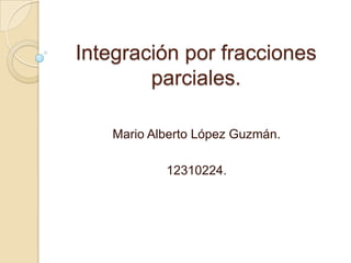 Integración por fracciones
parciales.
Mario Alberto López Guzmán.
12310224.
 