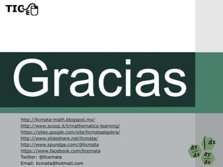 𝝏𝒚
𝝏𝒙
Graciashttp://licmata-math.blogspot.mx/
http://www.scoop.it/t/mathematics-learning/
https://sites.google.com/site/licmataalgebra/
http://www.slideshare.net/licmata/
http://www.spundge.com/@licmata
https://www.facebook.com/licemata
Twitter: @licemata
Email: licmata@hotmail.com
 