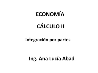 ECONOMÍA

     CÁLCULO II

Integración por partes


 Ing. Ana Lucía Abad
 