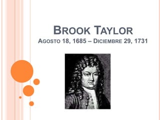 BROOK TAYLOR
AGOSTO 18, 1685 – DICIEMBRE 29, 1731
 