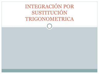 INTEGRACIÓN POR
SUSTITUCIÓN
TRIGONOMETRICA
 