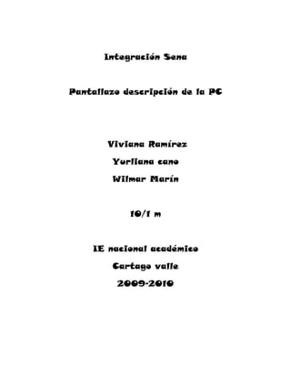 Integración Sena
Pantallazo descripción de la PC
Viviana Ramírez
Yurliana cano
Wilmar Marín
10/1 m
IE nacional académico
Cartago valle
2009-2010
 