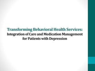 TransformingBehavioralHealthServices:
IntegrationofCareandMedicationManagement
forPatientswith Depression
 