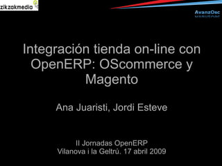 Integración tienda on-line con
  OpenERP: OScommerce y
          Magento
     Ana Juaristi, Jordi Esteve


           II Jornadas OpenERP
     Vilanova i la Geltrú. 17 abril 2009
 