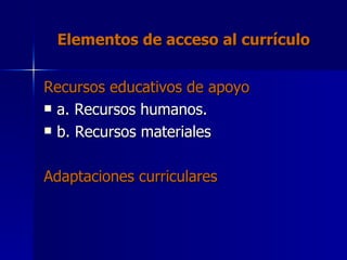 Elementos de acceso al currículo Recursos educativos de apoyo a. Recursos humanos. b. Recursos materiales Adaptaciones curriculares 