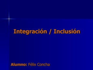 Integración / Inclusión Alumno:  Félix Concha 