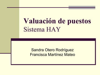 Valuación de puestos
Sistema HAY
Sandra Otero Rodríguez
Francisca Martínez Mateo
 