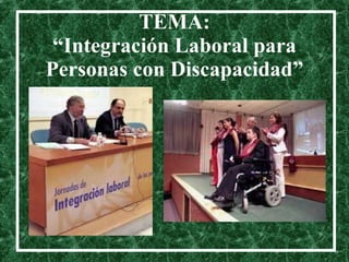 TEMA: “Integración Laboral para Personas con Discapacidad” 