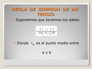 REGLA  DE  SIMPSON  DE  UN  TERCIO Suponemos que tenemos los datos: Donde  es el punto medio entre a y b 