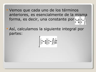 Vemos que cada uno de los términos anteriores, es esencialmente de la misma forma, es decir, una constante por  Así, calculamos la siguiente integral por partes: 