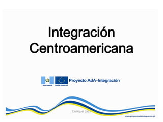 Integración
Centroamericana
Enrique Lacs
 