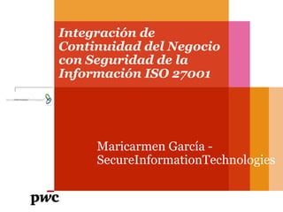 Maricarmen García -
SecureInformationTechnologies
Integración de
Continuidad del Negocio
con Seguridad de la
Información ISO 27001
 
