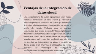 Ventajas de la integración de
datos cloud
Una arquitectura de datos apropiadas que pueda
soportar soluciones in situ, clou...