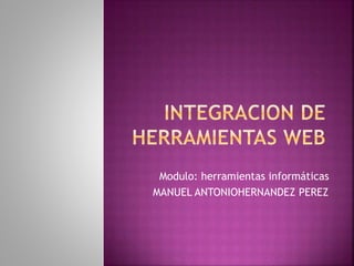 Modulo: herramientas informáticas
MANUEL ANTONIOHERNANDEZ PEREZ
 