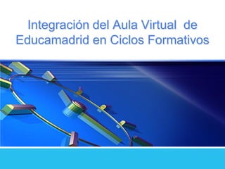 Integración del Aula Virtual de
Educamadrid en Ciclos Formativos
 