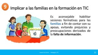 Implicar a las familias en la formación en TIC
Es aconsejable habilitar
sesiones formativas para las
familias a fin de con...