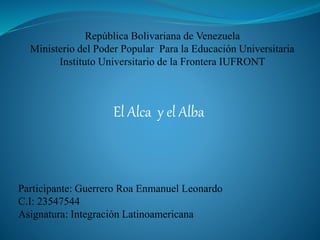 El Alca y el Alba
Participante: Guerrero Roa Enmanuel Leonardo
C.I: 23547544
Asignatura: Integración Latinoamericana
 