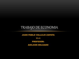 JUAN PABLO VALLEJO ZAPATA
11-1
PROFESOR:
ADILSON DELGADO
TRABAJO DE ECONOMIA
 